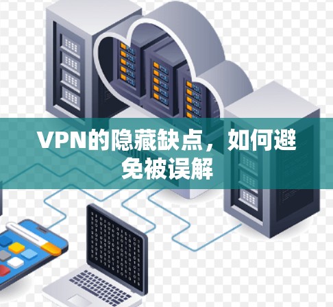 VPN的隐藏缺点,如何避免被误解 VPN的隐藏缺点,如何避免被误解