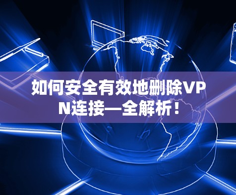 如何安全有效地删除VPN连接—全解析! 如何安全有效地删除VPN连接—全解析!
