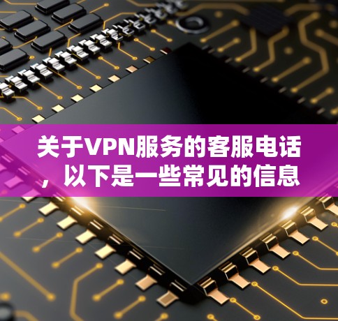 关于VPN服务的客服电话,以下是一些常见的信息 关于VPN服务的客服电话,以下是一些常见的信息