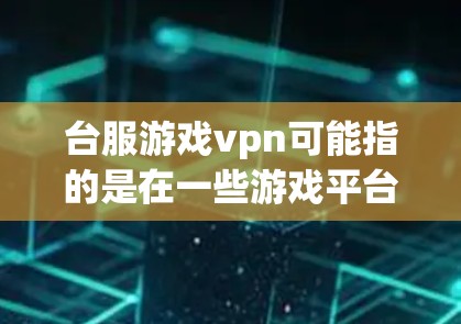 台服游戏vpn可能指的是在一些游戏平台上使用游戏VPN功能,尤其是针对台服(即台湾地区)游戏的VPN服务。以下是一些建议和建议 台服游戏vpn可能指的是在一些游戏平台上使用游戏VPN功能,尤其是针对台服(即台湾地区)游戏的VPN服务。以下是一些建议和建议