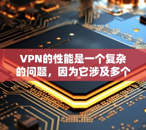VPN的性能是一个复杂的问题，因为它涉及多个因素，包括技术、网络、设备和配置等。以下是一些关于VPN性能的分析和建议