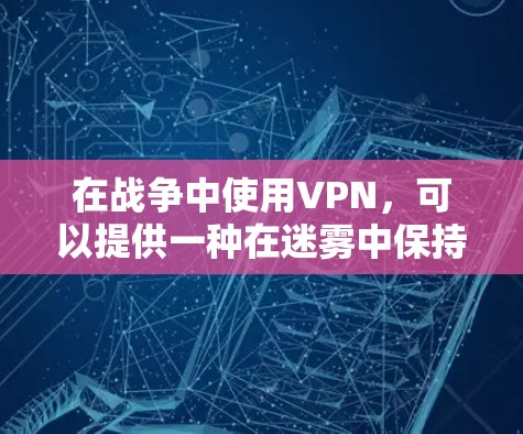 在战争中使用VPN,可以提供一种在迷雾中保持通信的环境,保护个人隐私和机密信息。以下是关于在战争前线使用VPN的详细讲解 在战争中使用VPN,可以提供一种在迷雾中保持通信的环境,保护个人隐私和机密信息。以下是关于在战争前线使用VPN的详细讲解
