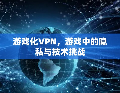 游戏化VPN,游戏中的隐私与技术挑战 游戏化VPN,游戏中的隐私与技术挑战