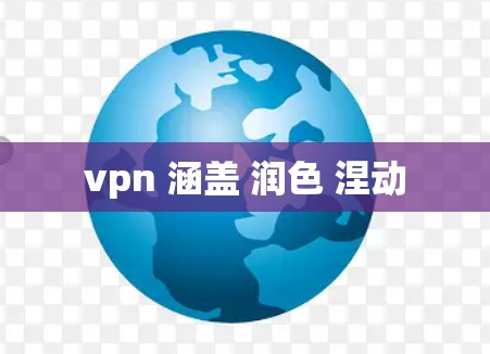 vpn 涵盖 润色 涅动 vpn 涵盖 润色 涅动