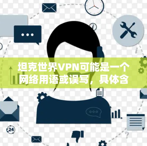 坦克世界VPN可能是一个网络用语或误写,具体含义需要根据上下文进行判断。以下是一些可能的解释 坦克世界VPN可能是一个网络用语或误写,具体含义需要根据上下文进行判断。以下是一些可能的解释