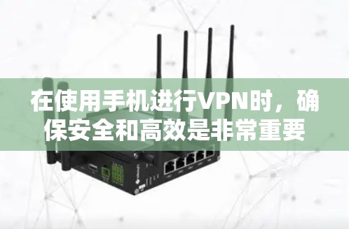 在使用手机进行VPN时，确保安全和高效是非常重要的。以下是使用手机VPN的一些实用建议和注意事项