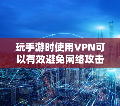 玩手游时使用VPN可以有效避免网络攻击,提升游戏体验。以下是详细的步骤指南 玩手游时使用VPN可以有效避免网络攻击,提升游戏体验。以下是详细的步骤指南