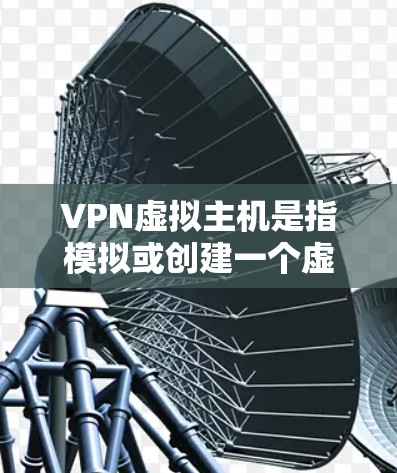 VPN虚拟主机是指模拟或创建一个虚拟环境,允许用户访问网络环境,实现VPN的虚拟连接。以下是关于VPN虚拟主机的详细介绍 VPN虚拟主机是指模拟或创建一个虚拟环境,允许用户访问网络环境,实现VPN的虚拟连接。以下是关于VPN虚拟主机的详细介绍
