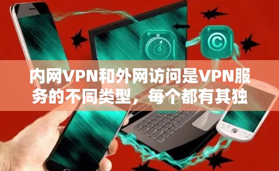 内网VPN和外网访问是VPN服务的不同类型,每个都有其独特的特点和适用场景。以下是对它们的详细对比 内网VPN和外网访问是VPN服务的不同类型,每个都有其独特的特点和适用场景。以下是对它们的详细对比