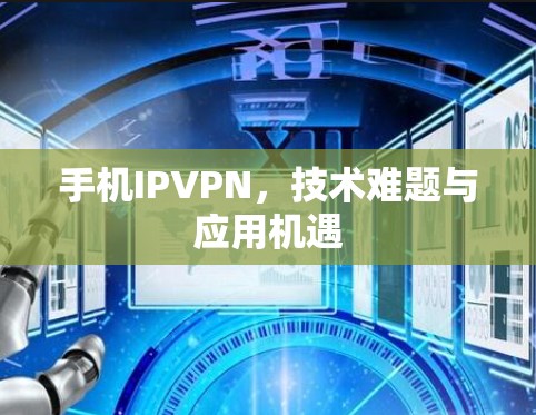 手机IPVPN,技术难题与应用机遇 手机IPVPN,技术难题与应用机遇