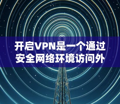 开启VPN是一个通过安全网络环境访问外部网络服务的操作方法。它通过分隔两个网络环境,允许用户在安全的网络中使用不安全的外部网络。以下是关于开启VPN的详细步骤和信息 开启VPN是一个通过安全网络环境访问外部网络服务的操作方法。它通过分隔两个网络环境,允许用户在安全的网络中使用不安全的外部网络。以下是关于开启VPN的详细步骤和信息