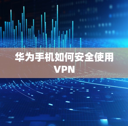 华为手机如何安全使用VPN 华为手机如何安全使用VPN