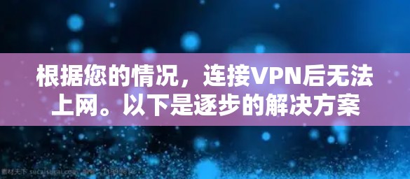 根据您的情况,连接VPN后无法上网。以下是逐步的解决方案 根据您的情况,连接VPN后无法上网。以下是逐步的解决方案