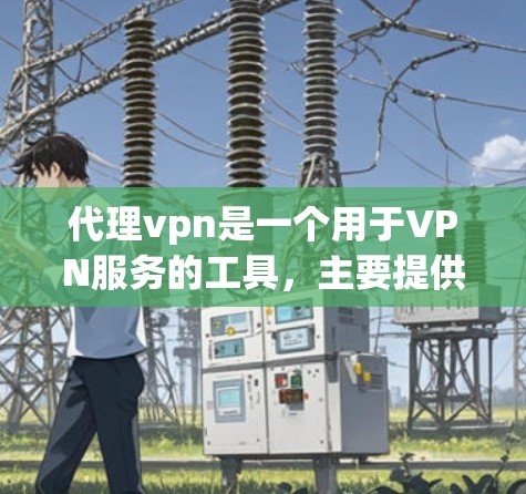 代理vpn是一个用于VPN服务的工具,主要提供了一些配置选项和虚拟服务器。如果你需要代理vpn的地址,通常可以通过以下方式获取 代理vpn是一个用于VPN服务的工具,主要提供了一些配置选项和虚拟服务器。如果你需要代理vpn的地址,通常可以通过以下方式获取