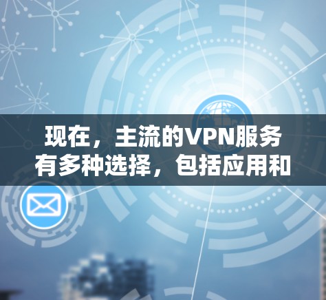 现在,主流的VPN服务有多种选择,包括应用和网站服务。以下是一些常用的VPN平台和服务 现在,主流的VPN服务有多种选择,包括应用和网站服务。以下是一些常用的VPN平台和服务