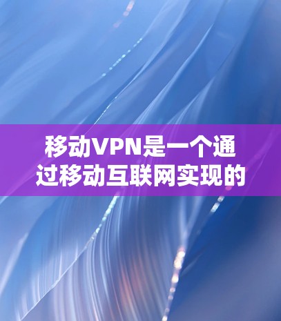 移动VPN是一个通过移动互联网实现的数据保护和通信加密服务,旨在为用户提供安全的网络环境。以下是针对移动VPN的详细分析 移动VPN是一个通过移动互联网实现的数据保护和通信加密服务,旨在为用户提供安全的网络环境。以下是针对移动VPN的详细分析