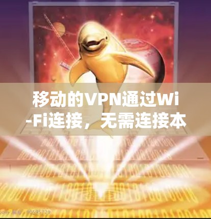 移动的VPN通过Wi-Fi连接,无需连接本地计算机,提供即时视频会议和流媒体服务。以下是具体步骤 移动的VPN通过Wi-Fi连接,无需连接本地计算机,提供即时视频会议和流媒体服务。以下是具体步骤