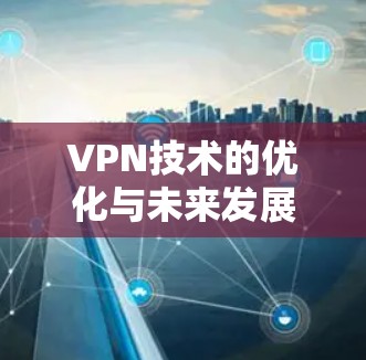 VPN技术的优化与未来发展趋势 VPN技术的优化与未来发展趋势