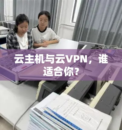 云主机与云VPN,谁适合你? 云主机与云VPN,谁适合你?