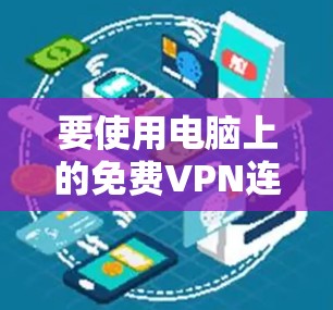 要使用电脑上的免费VPN连接到外部服务器,可以按照以下步骤操作 要使用电脑上的免费VPN连接到外部服务器,可以按照以下步骤操作