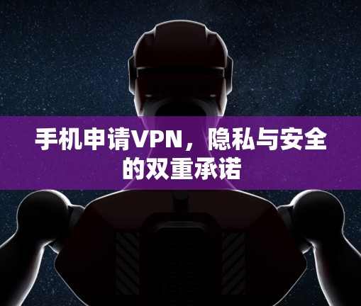 手机申请VPN,隐私与安全的双重承诺 手机申请VPN,隐私与安全的双重承诺