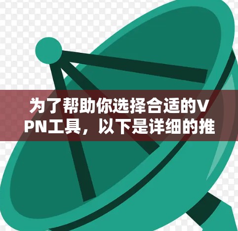 为了帮助你选择合适的VPN工具,以下是详细的推荐和建议 为了帮助你选择合适的VPN工具,以下是详细的推荐和建议