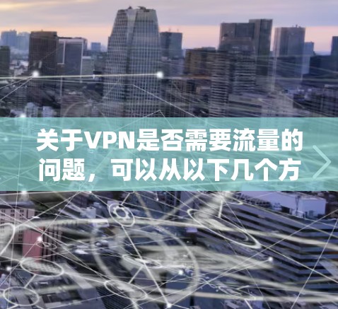 关于VPN是否需要流量的问题,可以从以下几个方面进行分析 关于VPN是否需要流量的问题,可以从以下几个方面进行分析