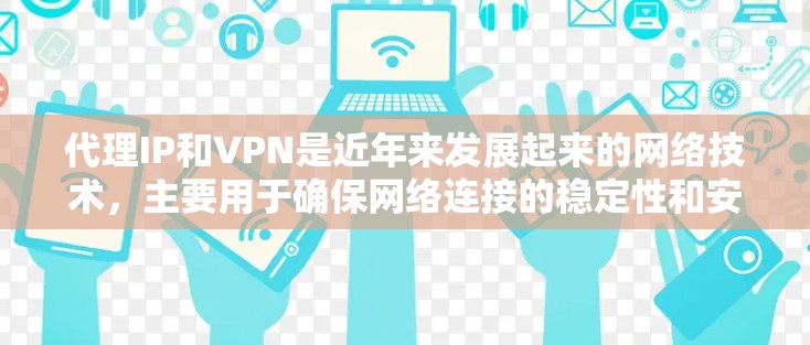代理IP和VPN是近年来发展起来的网络技术,主要用于确保网络连接的稳定性和安全性。以下是一些关于代理IP和VPN的详细介绍 代理IP和VPN是近年来发展起来的网络技术,主要用于确保网络连接的稳定性和安全性。以下是一些关于代理IP和VPN的详细介绍