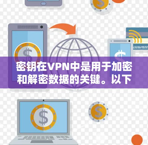 密钥在VPN中是用于加密和解密数据的关键。以下是关于密钥的详细解释