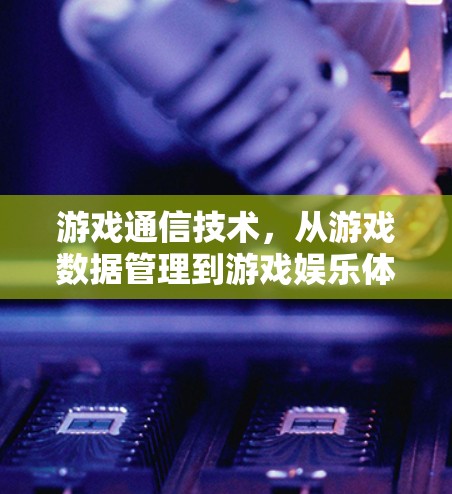 游戏通信技术,从游戏数据管理到游戏娱乐体验的未来 游戏通信技术,从游戏数据管理到游戏娱乐体验的未来