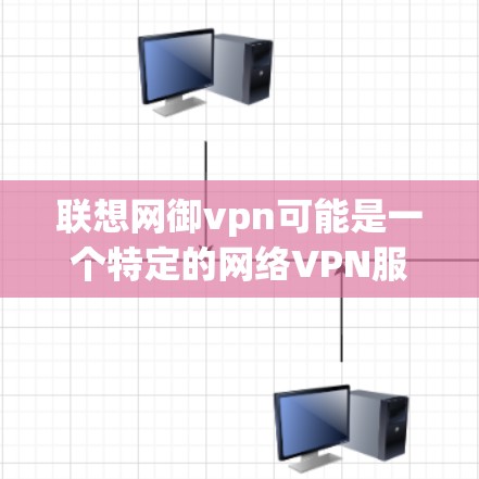 联想网御vpn可能是一个特定的网络VPN服务名称,但我不确定其具体含义。如果您是想了解如何使用网络VPN,我建议您以下步骤 联想网御vpn可能是一个特定的网络VPN服务名称,但我不确定其具体含义。如果您是想了解如何使用网络VPN,我建议您以下步骤