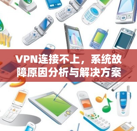 VPN连接不上,系统故障原因分析与解决方案 VPN连接不上,系统故障原因分析与解决方案