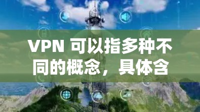 VPN 可以指多种不同的概念,具体含义取决于上下文。以下是一些常见的解释 VPN 可以指多种不同的概念,具体含义取决于上下文。以下是一些常见的解释