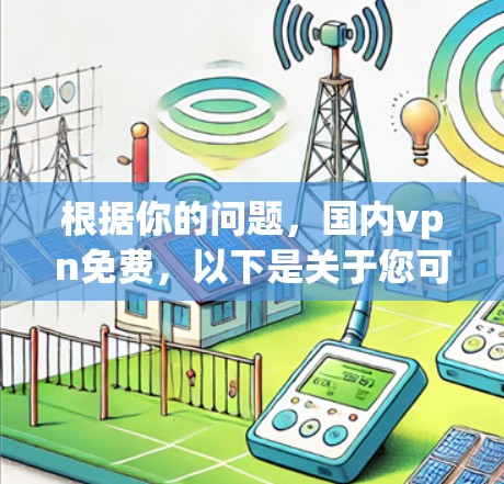 根据你的问题,国内vpn免费,以下是关于您可能所指的是的中国国内VPN服务的简单信息 根据你的问题,国内vpn免费,以下是关于您可能所指的是的中国国内VPN服务的简单信息
