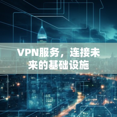 VPN服务,连接未来的基础设施 VPN服务,连接未来的基础设施