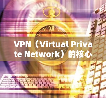 VPN(Virtual Private Network)的核心优势在于其在安全、高效、隐私和灵活性等方面提供了独特的优势。以下是VPN的主要优势 VPN(Virtual Private Network)的核心优势在于其在安全、高效、隐私和灵活性等方面提供了独特的优势。以下是VPN的主要优势