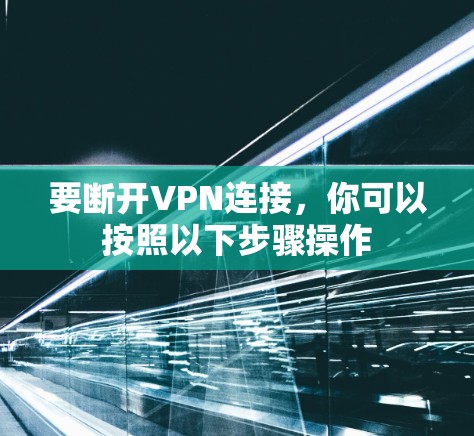 要断开VPN连接,你可以按照以下步骤操作 要断开VPN连接,你可以按照以下步骤操作