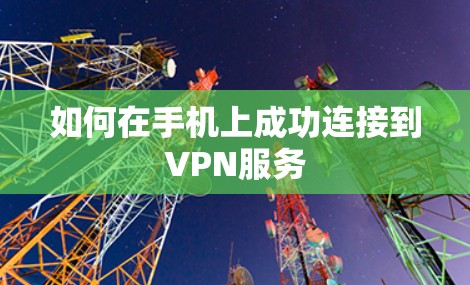 如何在手机上成功连接到VPN服务 如何在手机上成功连接到VPN服务