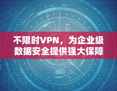 不限时VPN，为企业级数据安全提供强大保障