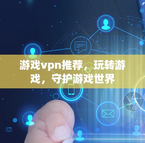 游戏vpn推荐,玩转游戏,守护游戏世界 游戏vpn推荐,玩转游戏,守护游戏世界