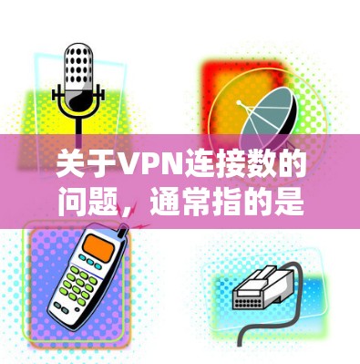 关于VPN连接数的问题,通常指的是通过VPN连接的服务器数量或端口数量。了解这个信息有助于更好地保护个人和家庭的网络安全 关于VPN连接数的问题,通常指的是通过VPN连接的服务器数量或端口数量。了解这个信息有助于更好地保护个人和家庭的网络安全