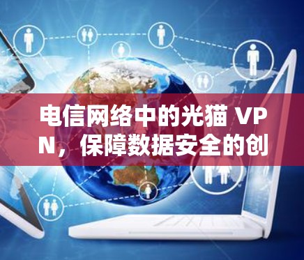 电信网络中的光猫 VPN，保障数据安全的创新解决方案