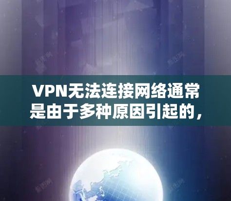 VPN无法连接网络通常是由于多种原因引起的,以下是一些可能的原因和解决方法 VPN无法连接网络通常是由于多种原因引起的,以下是一些可能的原因和解决方法