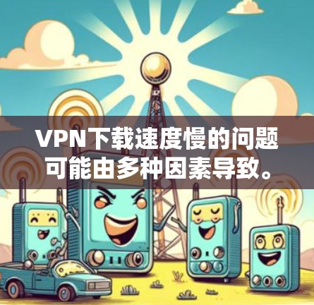 VPN下载速度慢的问题可能由多种因素导致。以下是一些可能的原因和解决方法 VPN下载速度慢的问题可能由多种因素导致。以下是一些可能的原因和解决方法