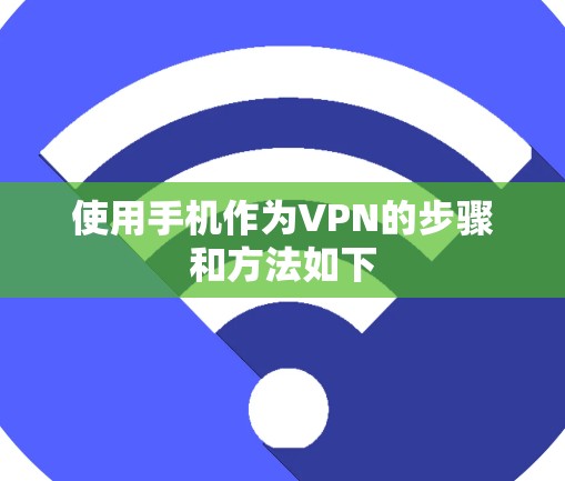 使用手机作为VPN的步骤和方法如下