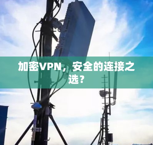 加密VPN，安全的连接之选？