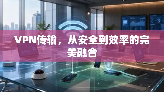VPN传输，从安全到效率的完美融合