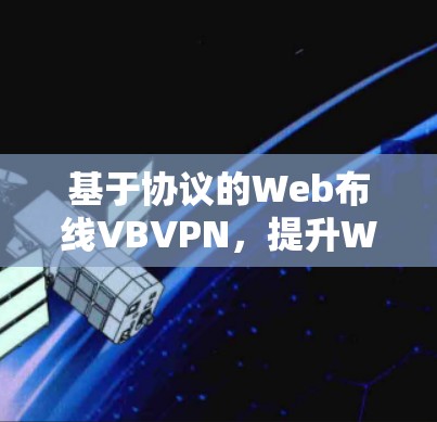 基于协议的Web布线VBVPN,提升Web应用访问的安全与性能 基于协议的Web布线VBVPN,提升Web应用访问的安全与性能