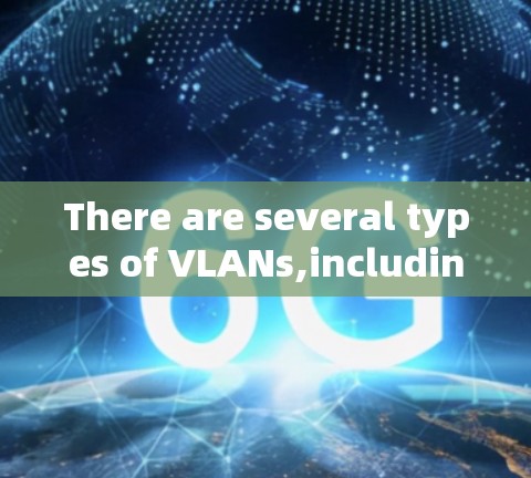 There are several types of VLANs,including: There are several types of VLANs,including: