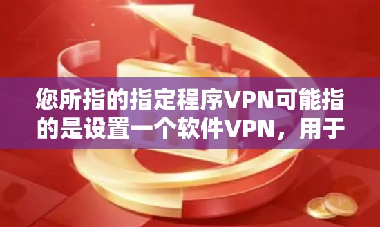 您所指的指定程序VPN可能指的是设置一个软件VPN，用于管理多个独立的网络环境。以下是关于如何指定和使用软件VPN的步骤
